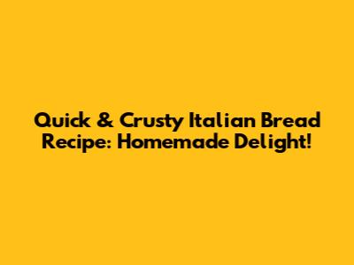 Quick & Crusty Italian Bread Recipe: Homemade Delight!