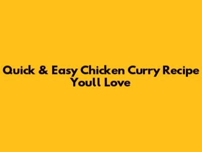 Quick & Easy Chicken Curry Recipe You'll Love