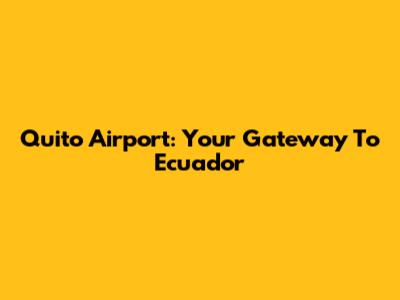 Quito Airport: Your Gateway To Ecuador