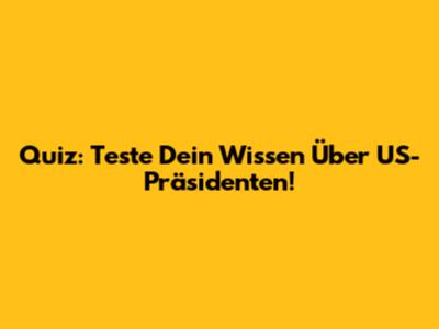 Quiz: Teste Dein Wissen Über US-Präsidenten!