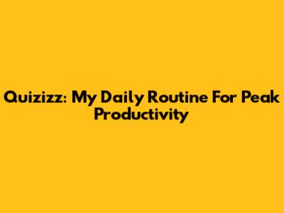 Quizizz: My Daily Routine For Peak Productivity
