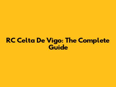 RC Celta De Vigo: The Complete Guide