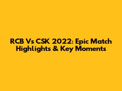 RCB Vs CSK 2022: Epic Match Highlights & Key Moments