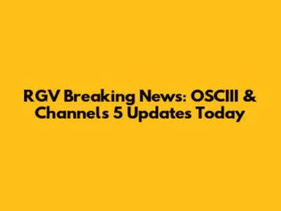 RGV Breaking News: OSCIII & Channels 5 Updates Today