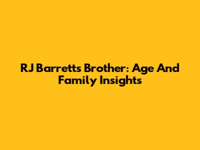 RJ Barrett's Brother: Age And Family Insights