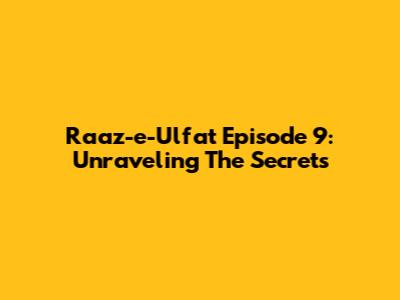 Raaz-e-Ulfat Episode 9: Unraveling The Secrets