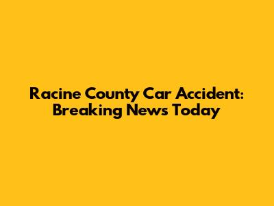 Racine County Car Accident: Breaking News Today