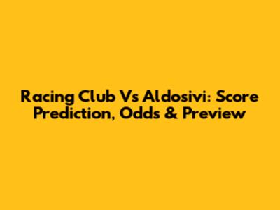 Racing Club Vs Aldosivi: Score Prediction, Odds & Preview
