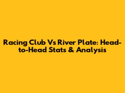 Racing Club Vs River Plate: Head-to-Head Stats & Analysis