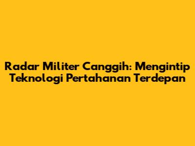 Radar Militer Canggih: Mengintip Teknologi Pertahanan Terdepan