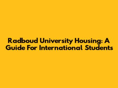 Radboud University Housing: A Guide For International Students