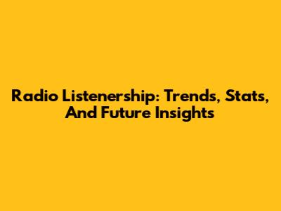 Radio Listenership: Trends, Stats, And Future Insights