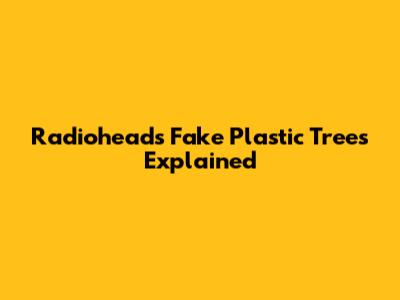 Radiohead's "Fake Plastic Trees" Explained