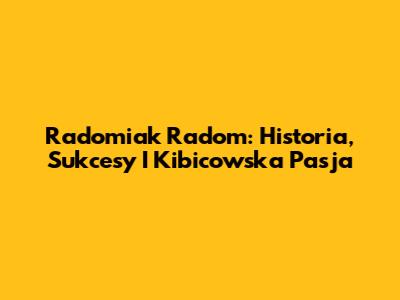 Radomiak Radom: Historia, Sukcesy I Kibicowska Pasja