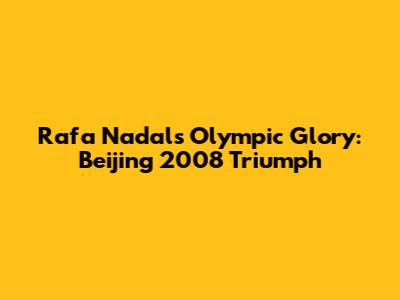 Rafa Nadal's Olympic Glory: Beijing 2008 Triumph