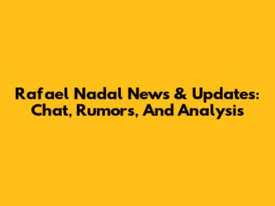 Rafael Nadal News & Updates: Chat, Rumors, And Analysis