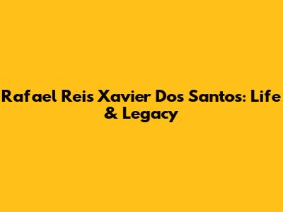 Rafael Reis Xavier Dos Santos: Life & Legacy