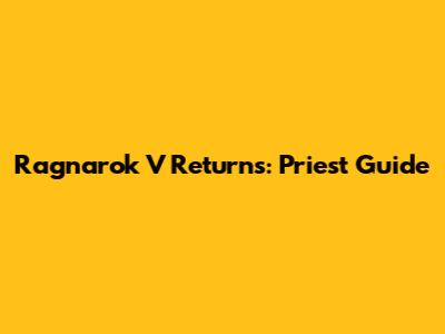 Ragnarok V Returns: Priest Guide