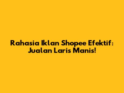 Rahasia Iklan Shopee Efektif: Jualan Laris Manis!