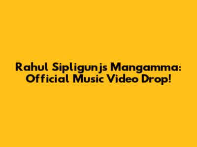 Rahul Sipligunj's Mangamma: Official Music Video Drop!