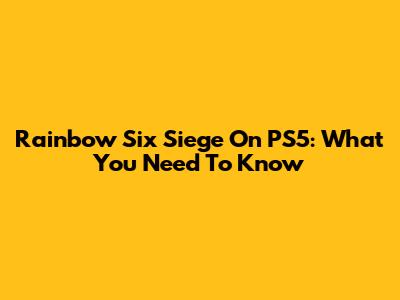 Rainbow Six Siege On PS5: What You Need To Know