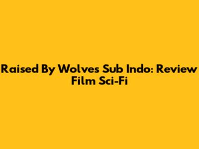 Raised By Wolves Sub Indo: Review Film Sci-Fi