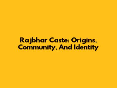 Rajbhar Caste: Origins, Community, And Identity