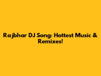 Rajbhar DJ Song: Hottest Music & Remixes!