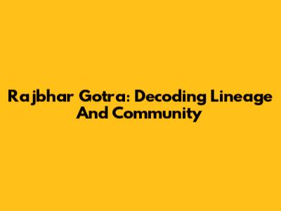 Rajbhar Gotra: Decoding Lineage And Community
