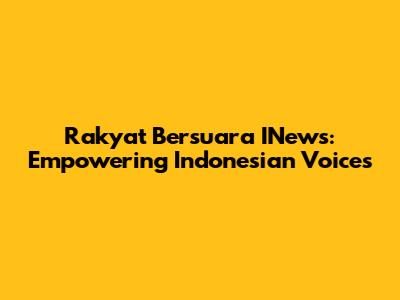 Rakyat Bersuara INews: Empowering Indonesian Voices