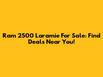 Ram 2500 Laramie For Sale: Find Deals Near You!