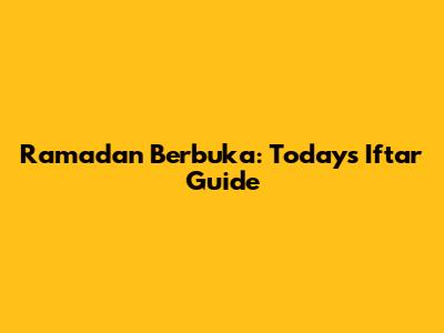 Ramadan Berbuka: Today's Iftar Guide