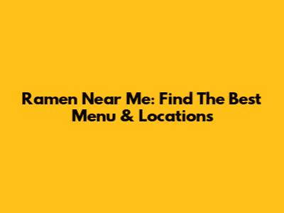 Ramen Near Me: Find The Best Menu & Locations
