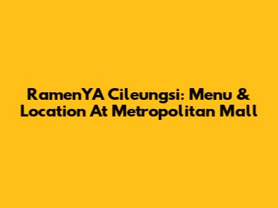 RamenYA Cileungsi: Menu & Location At Metropolitan Mall