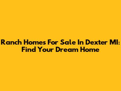 Ranch Homes For Sale In Dexter MI: Find Your Dream Home
