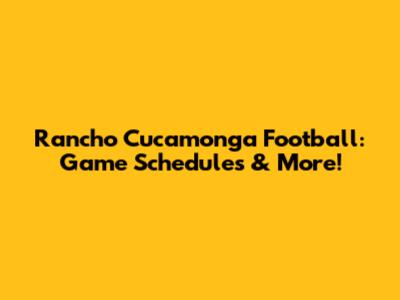 Rancho Cucamonga Football: Game Schedules & More!