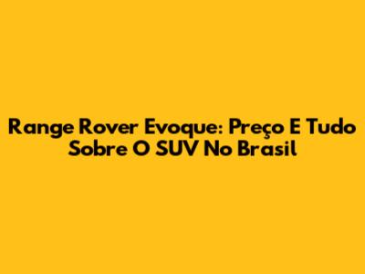 Range Rover Evoque: Preço E Tudo Sobre O SUV No Brasil