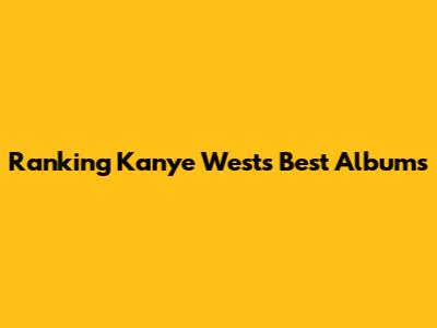 Ranking Kanye West's Best Albums