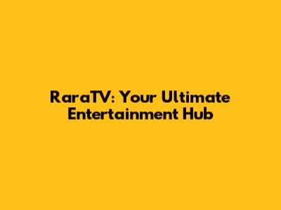 RaraTV: Your Ultimate Entertainment Hub