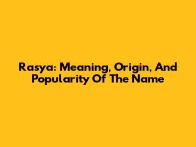 Rasya: Meaning, Origin, And Popularity Of The Name