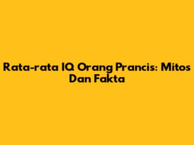 Rata-rata IQ Orang Prancis: Mitos Dan Fakta