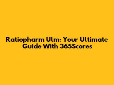 Ratiopharm Ulm: Your Ultimate Guide With 365Scores