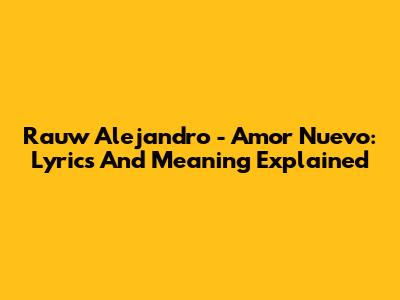 Rauw Alejandro - Amor Nuevo: Lyrics And Meaning Explained