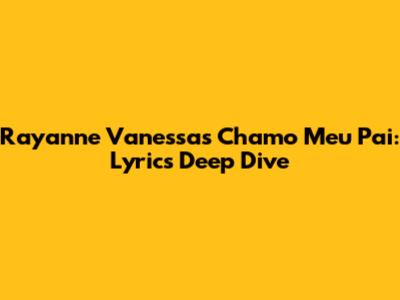 Rayanne Vanessa's 'Chamo Meu Pai': Lyrics Deep Dive
