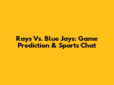 Rays Vs. Blue Jays: Game Prediction & Sports Chat