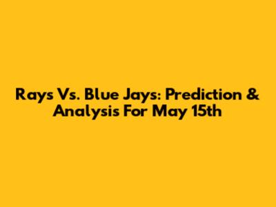 Rays Vs. Blue Jays: Prediction & Analysis For May 15th