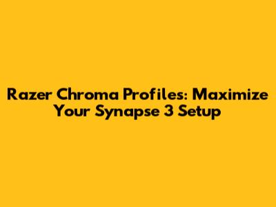Razer Chroma Profiles: Maximize Your Synapse 3 Setup
