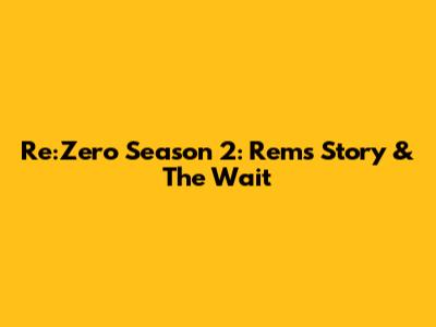 Re:Zero Season 2: Rem's Story & The Wait