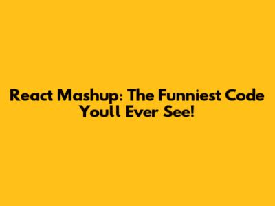 React Mashup: The Funniest Code You'll Ever See!