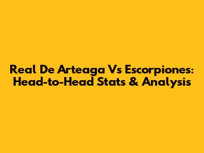 Real De Arteaga Vs Escorpiones: Head-to-Head Stats & Analysis